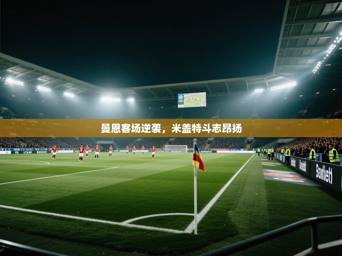 曼恩客场逆袭,米盖特斗志昂扬 第1张