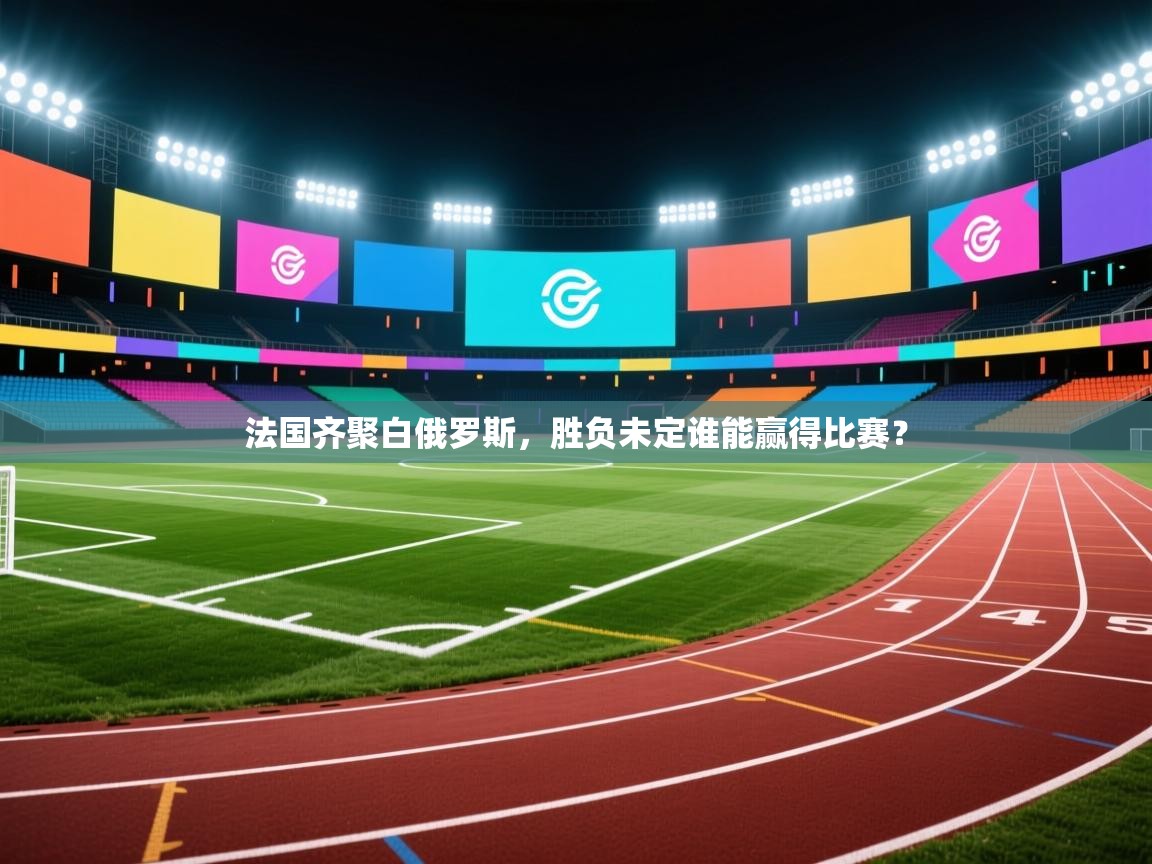 法国齐聚白俄罗斯，胜负未定谁能赢得比赛？  第1张