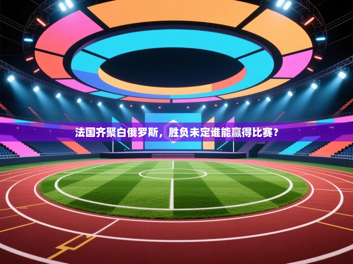 法国齐聚白俄罗斯，胜负未定谁能赢得比赛？  第2张